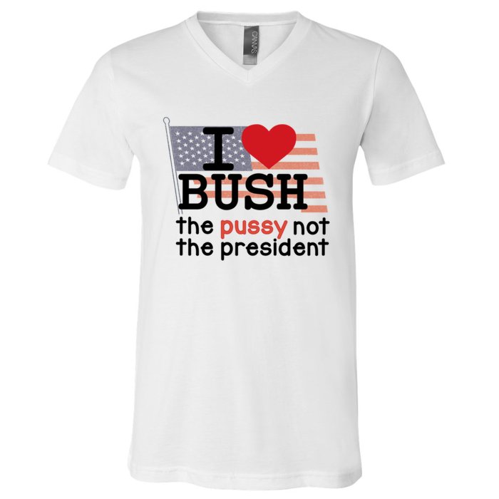 I Love Bush The Pussy Not The President V-Neck T-Shirt