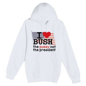 I Love Bush The Pussy Not The President Premium Pullover Hoodie