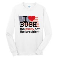 I Love Bush The Pussy Not The President Tall Long Sleeve T-Shirt