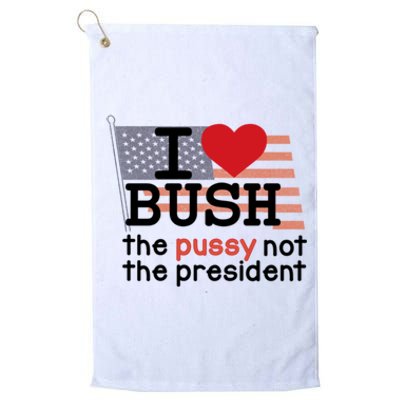 I Love Bush The Pussy Not The President Platinum Collection Golf Towel