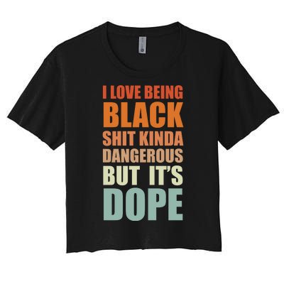 I Love Being Black Shit Kind A Dangerous But It's Dope Women's Crop Top Tee