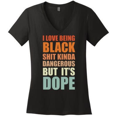 I Love Being Black Shit Kind A Dangerous But It's Dope Women's V-Neck T-Shirt