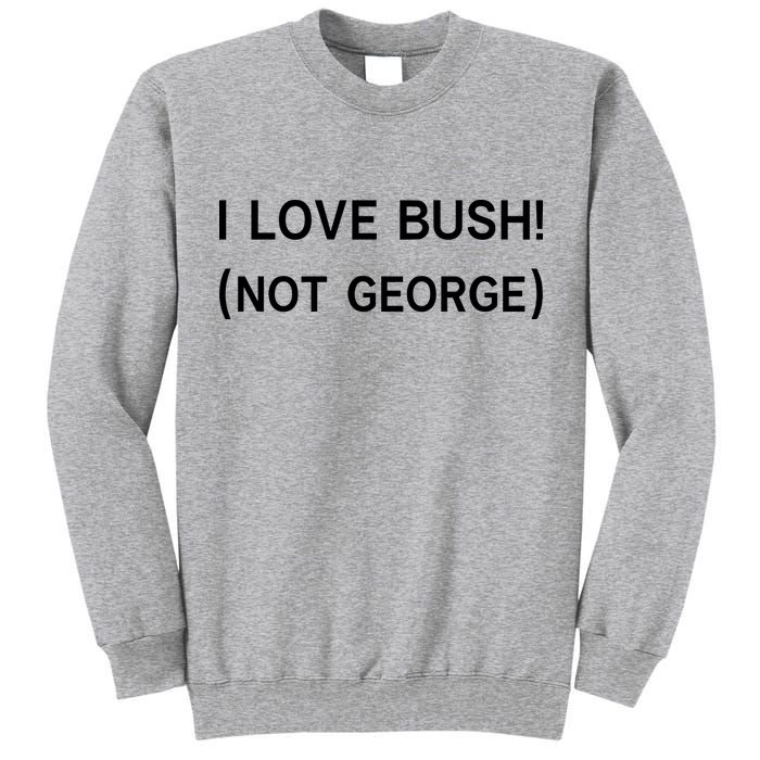 I Love Bush Not George Tall Sweatshirt