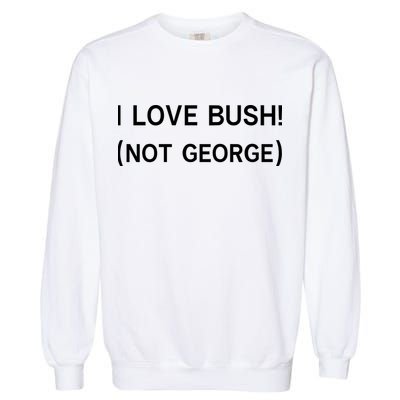 I Love Bush Not George Garment-Dyed Sweatshirt