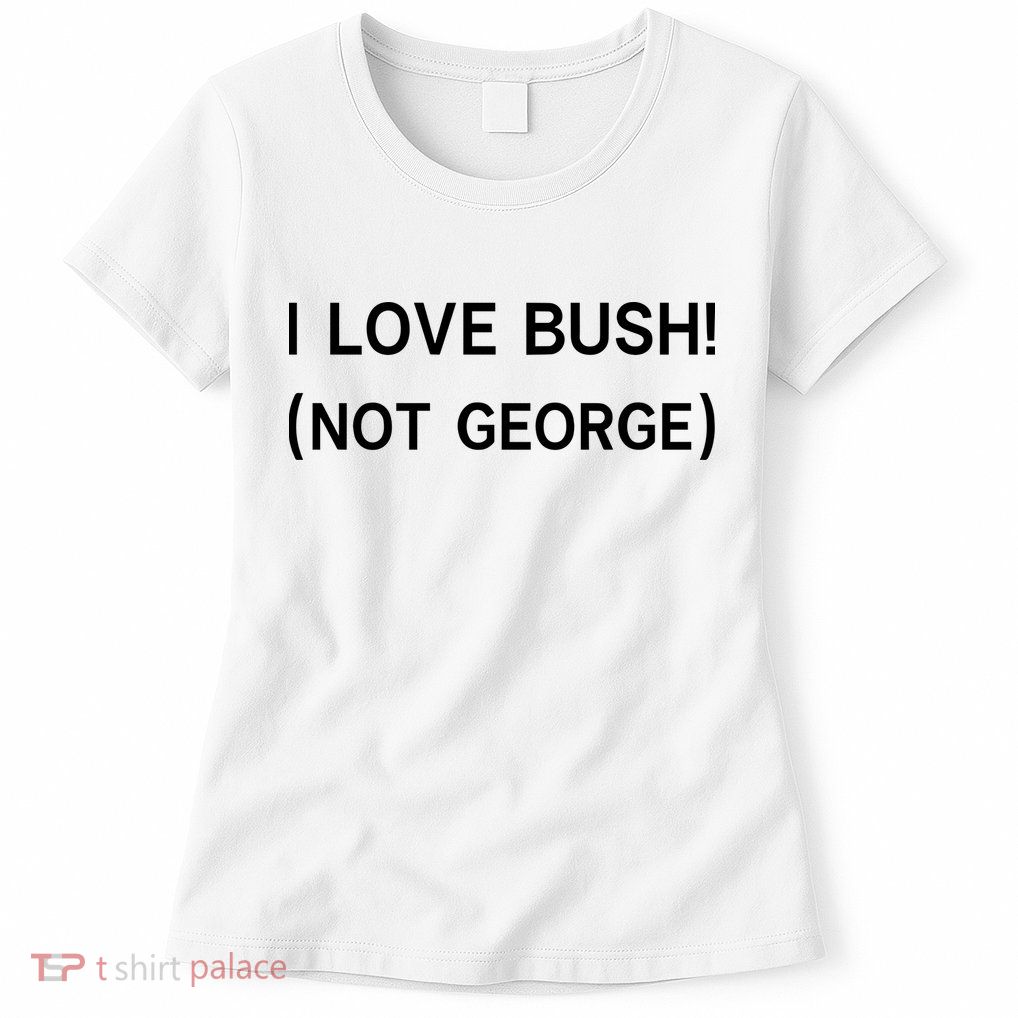 I Love Bush Not George Womens T-Shirt