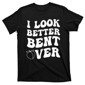 I Look Better Bent Over , Funny I Look Better Bent Over T-Shirt