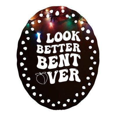 I Look Better Bent Over , Funny I Look Better Bent Over Ceramic Oval Ornament