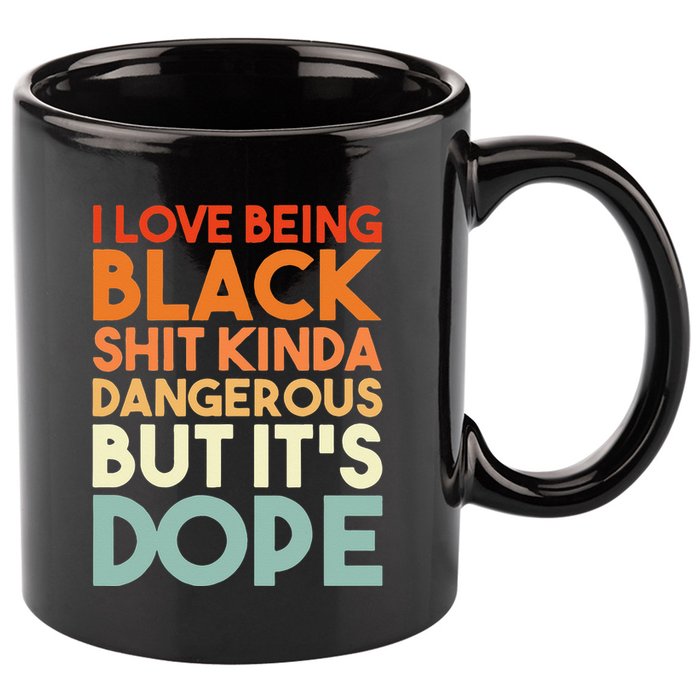 I Love Being Black Shit Kinda Dangerous But It's Dope 11oz C Handle Ceramic Mug