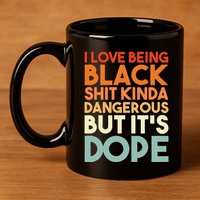 I Love Being Black Shit Kinda Dangerous But It's Dope 11oz C Handle Ceramic Mug