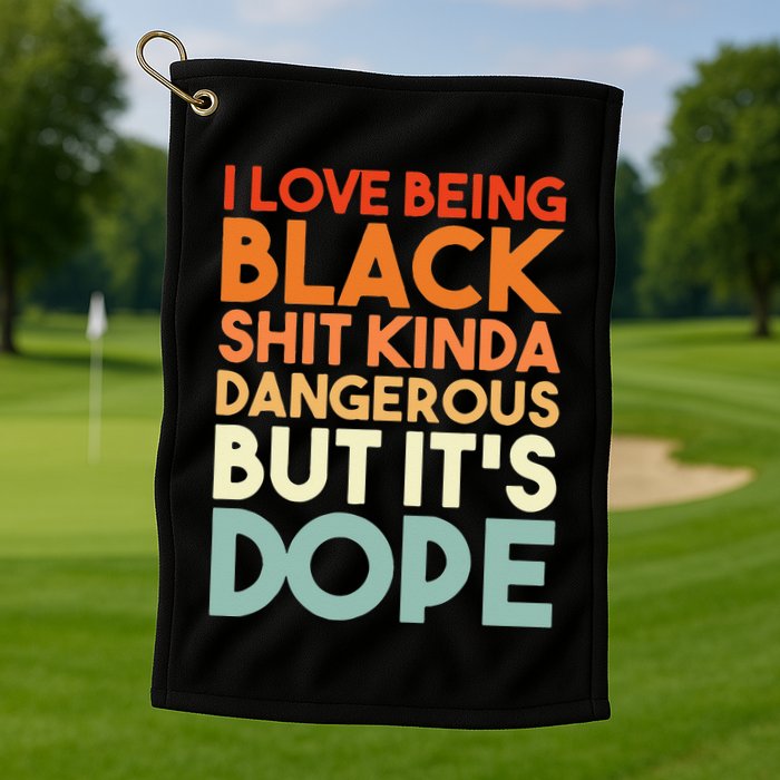 I Love Being Black Shit Kinda Dangerous But It's Dope Golf Towel