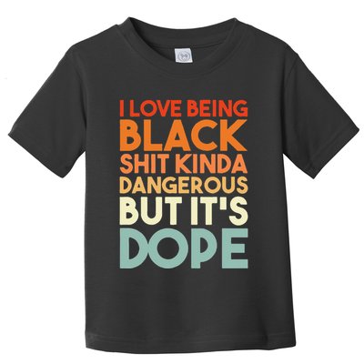 I Love Being Black Shit Kinda Dangerous But It's Dope Toddler T-Shirt