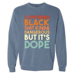 I Love Being Black Shit Kinda Dangerous But It's Dope Garment-Dyed Sweatshirt