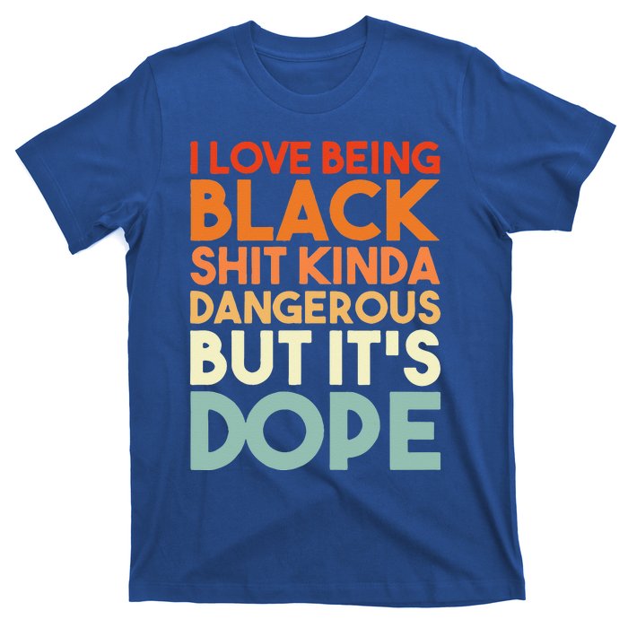 I Love Being Black Shit Kinda Dangerous But It's Dope T-Shirt