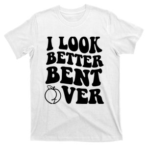 I Look Better Bent Over T-Shirt