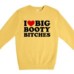 I Love Big Booty Bitches Premium Crewneck Sweatshirt