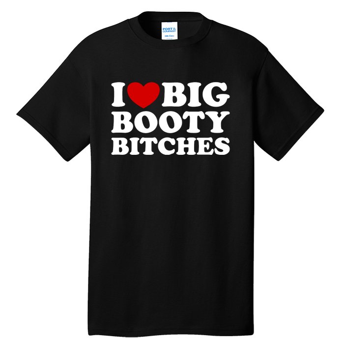 I Love Big Booty Bitches Tall T-Shirt