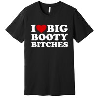 I Love Big Booty Bitches Premium T-Shirt