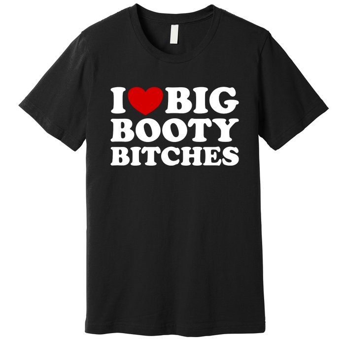 I Love Big Booty Bitches Premium T-Shirt