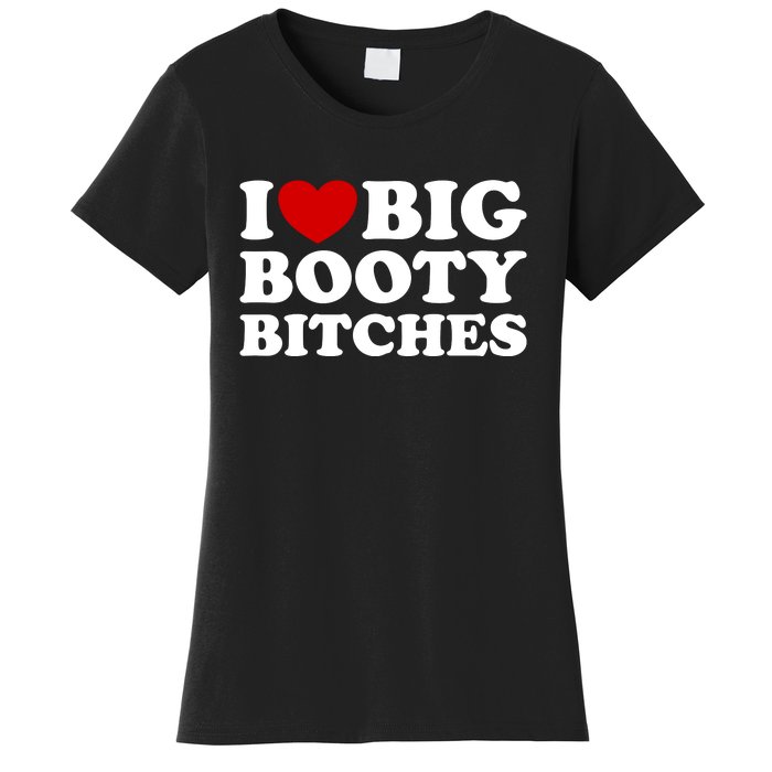 I Love Big Booty Bitches Women's T-Shirt