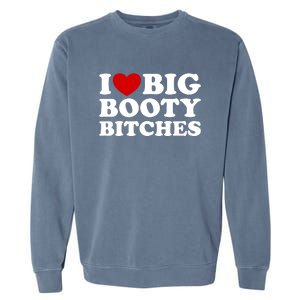 I Love Big Booty Bitches Garment-Dyed Sweatshirt