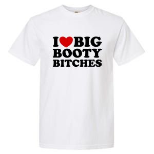 I Love Big Booty Bitches Garment-Dyed Heavyweight T-Shirt