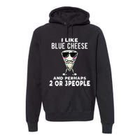 I Like Blue Cheese And Perhaps 2 Or 3 People Premium Hoodie