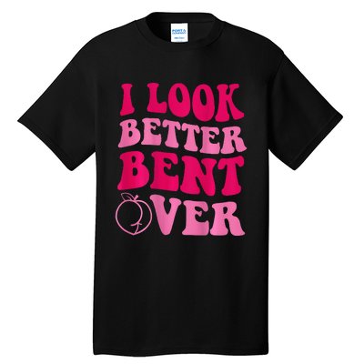 I Look Better Bent Over Tall T-Shirt