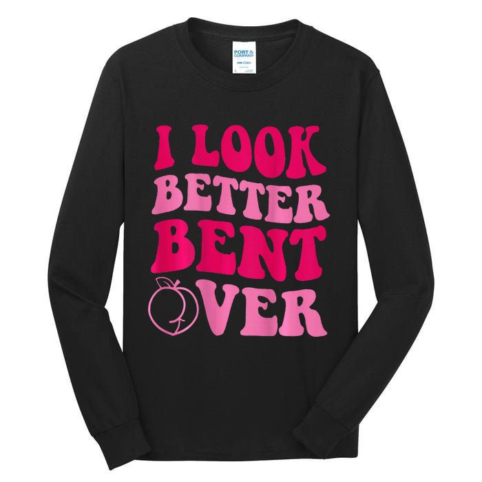 I Look Better Bent Over Tall Long Sleeve T-Shirt