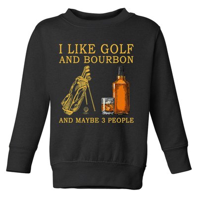 I Like Bourbon and Golf and Maybe 3 People Whiskey Gift Toddler Sweatshirt