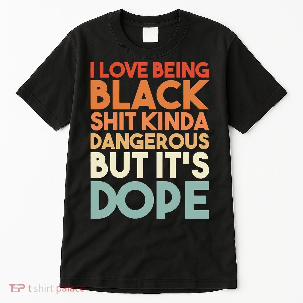 I Love Being Black Shit Kinda Dangerous But It'S Dope Black History Tall T-Shirt