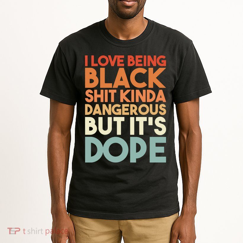 I Love Being Black Shit Kinda Dangerous But It'S Dope Black History Tall T-Shirt