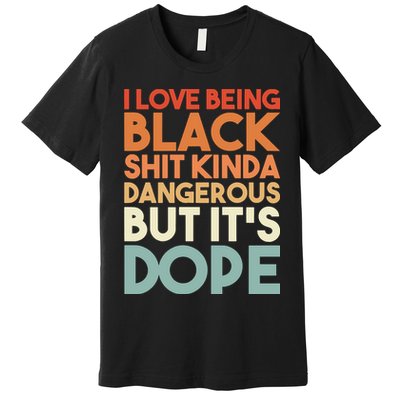 I Love Being Black Shit Kinda Dangerous But It'S Dope Black History Premium T-Shirt