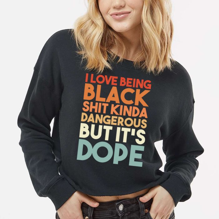 I Love Being Black Shit Kinda Dangerous But It'S Dope Black History Cropped Pullover Crew