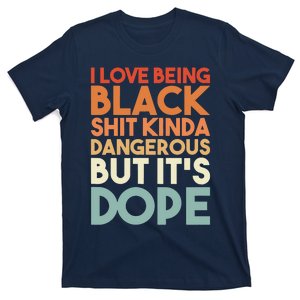 I Love Being Black Shit Kinda Dangerous But It'S Dope Black History T-Shirt