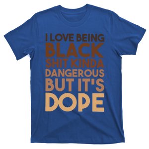 I Love Being Black Shit Kinda Dangerous But It's Dope Black Funny Gift T-Shirt