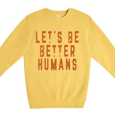 Inspirational Lets Be Better Humans Funny Gift Premium Crewneck Sweatshirt