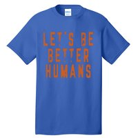 Inspirational Lets Be Better Humans Funny Gift Tall T-Shirt