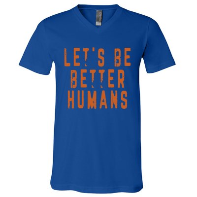 Inspirational Lets Be Better Humans Funny Gift V-Neck T-Shirt