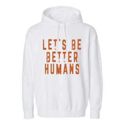 Inspirational Lets Be Better Humans Funny Gift Garment-Dyed Fleece Hoodie