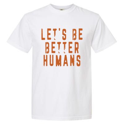 Inspirational Lets Be Better Humans Funny Gift Garment-Dyed Heavyweight T-Shirt