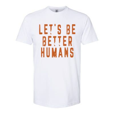 Inspirational Lets Be Better Humans Funny Gift Softstyle CVC T-Shirt