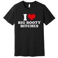 I Love Big Booty Bitches Funny Party Heart Graphic Premium T-Shirt