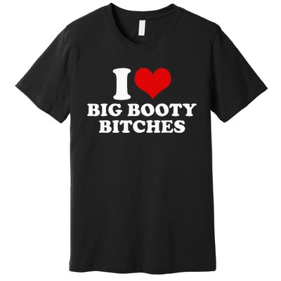 I Love Big Booty Bitches Funny Party Heart Graphic Premium T-Shirt