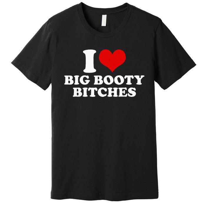 I Love Big Booty Bitches Funny Party Heart Graphic Premium T-Shirt