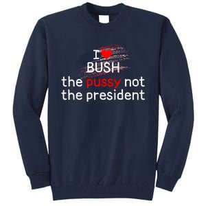 I Love Bush The Pussy Not The President Tall Sweatshirt