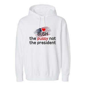 I Love Bush The Pussy Not The President Garment-Dyed Fleece Hoodie