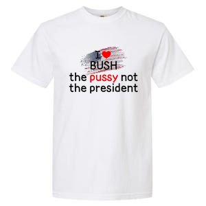 I Love Bush The Pussy Not The President Garment-Dyed Heavyweight T-Shirt