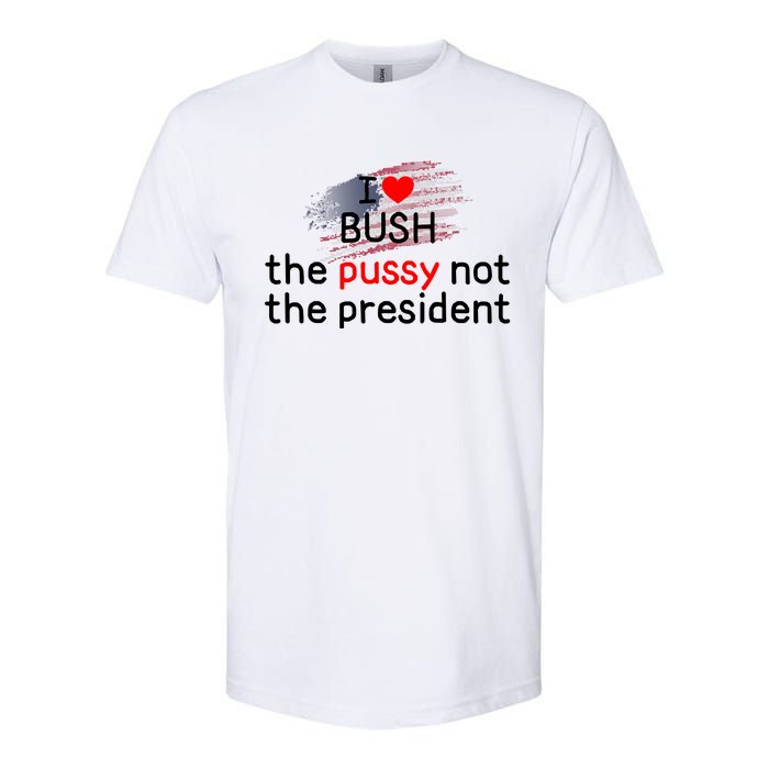 I Love Bush The Pussy Not The President Softstyle CVC T-Shirt