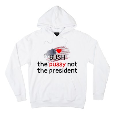 I Love Bush The Pussy Not The President Hoodie