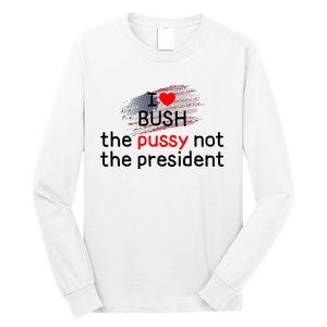 I Love Bush The Pussy Not The President Long Sleeve Shirt